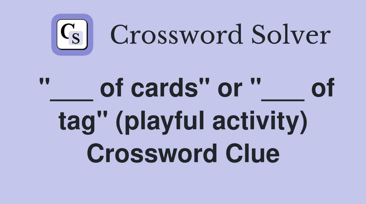 "___ of cards" or "___ of tag" (playful activity) Crossword Clue