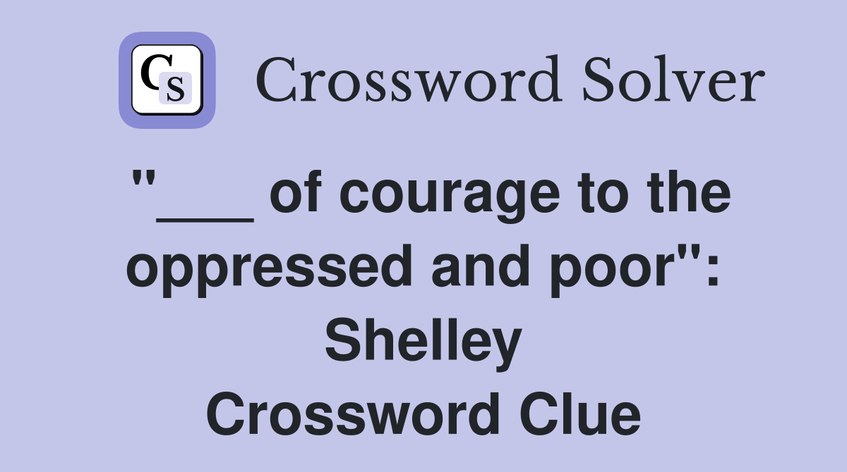 "___ of courage to the oppressed and poor": Shelley Crossword Clue