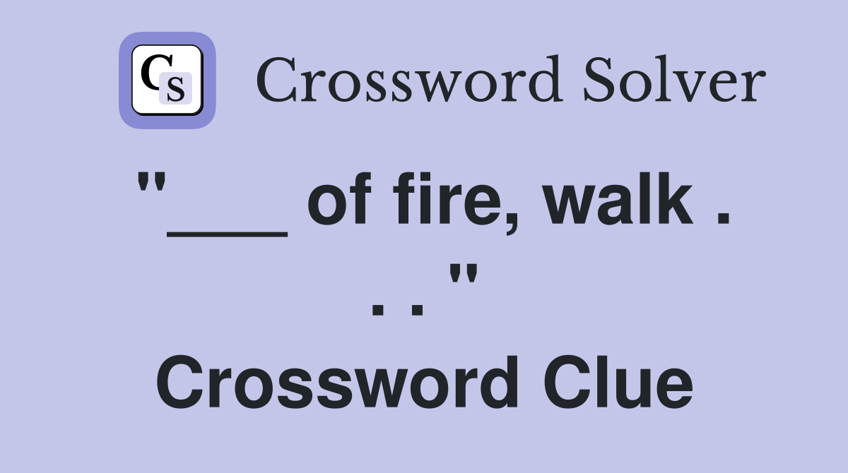 "___ of fire, walk . . . " Crossword Clue