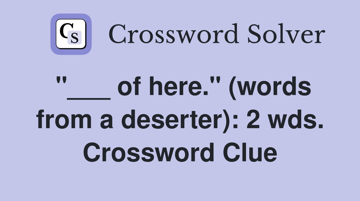 "___ of here." (words from a deserter): 2 wds. Crossword Clue