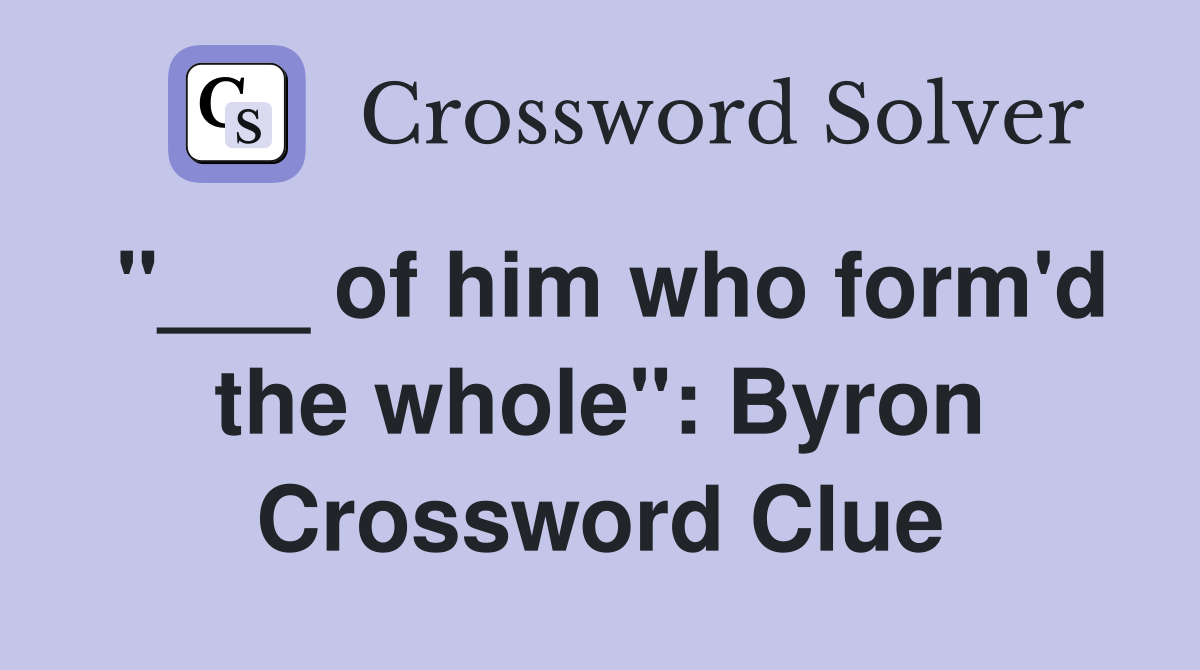 "___ of him who form'd the whole": Byron Crossword Clue