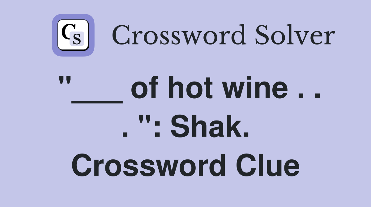 "___ of hot wine . . . ": Shak. Crossword Clue