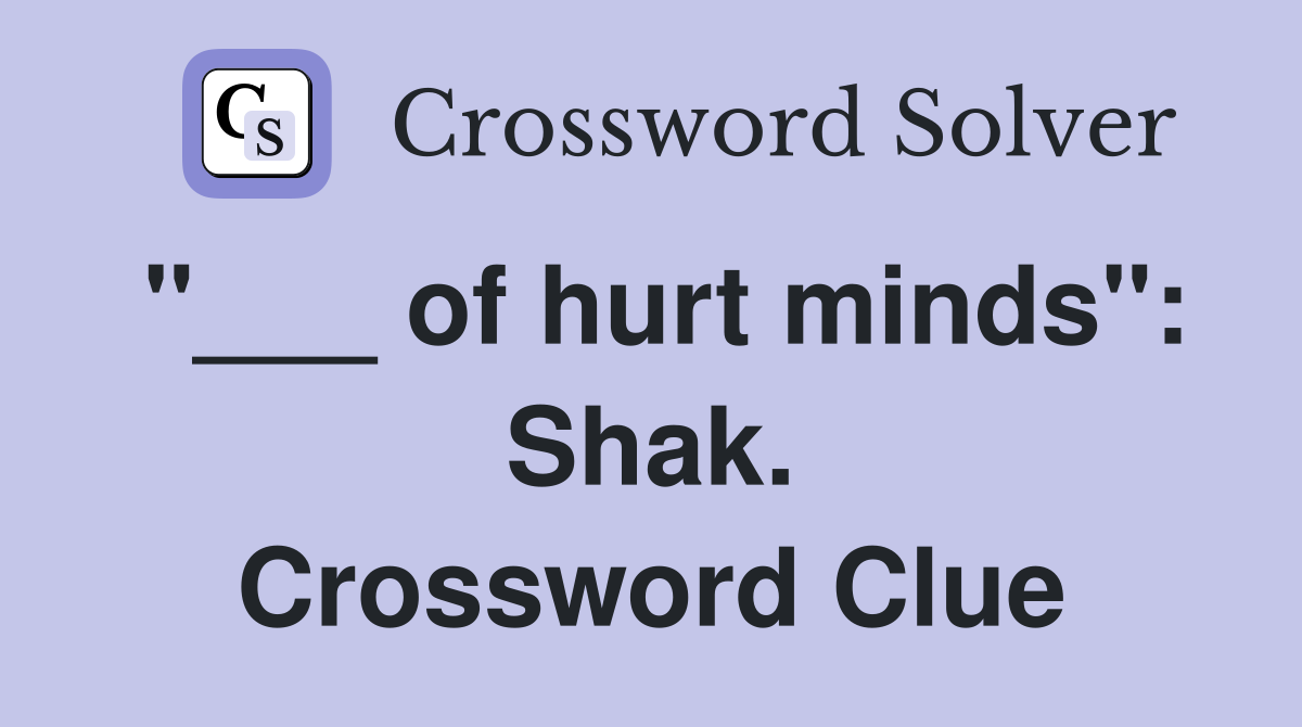 "___ of hurt minds": Shak. Crossword Clue