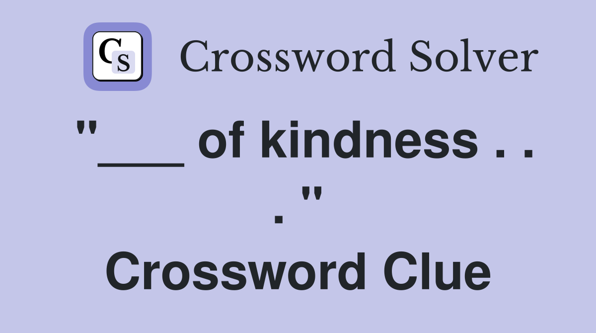 "___ of kindness . . . " Crossword Clue