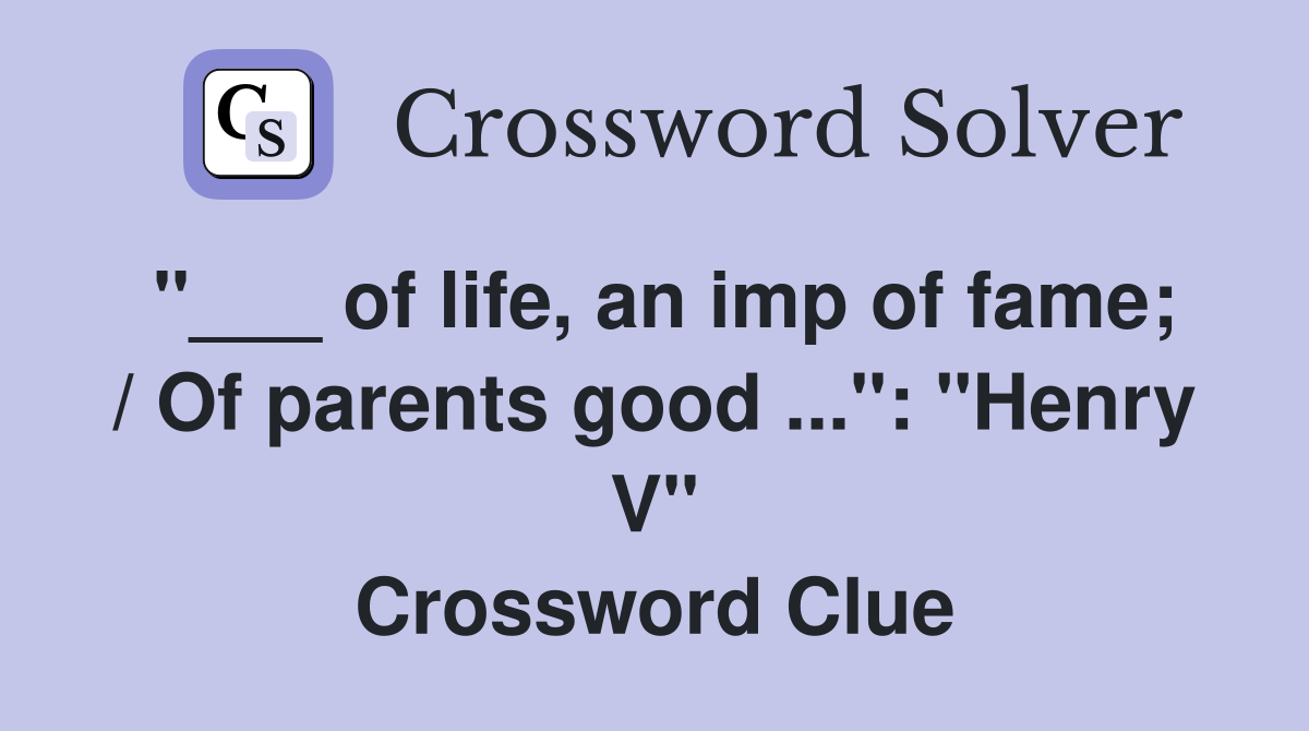 "___ of life, an imp of fame; / Of parents good ...": "Henry V" Crossword Clue