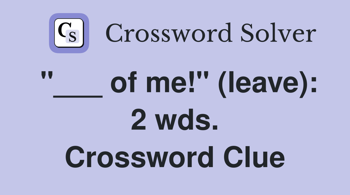 "___ of me!" (leave): 2 wds. Crossword Clue