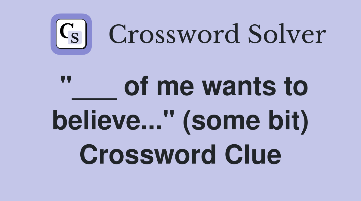 "___ of me wants to believe..." (some bit) Crossword Clue