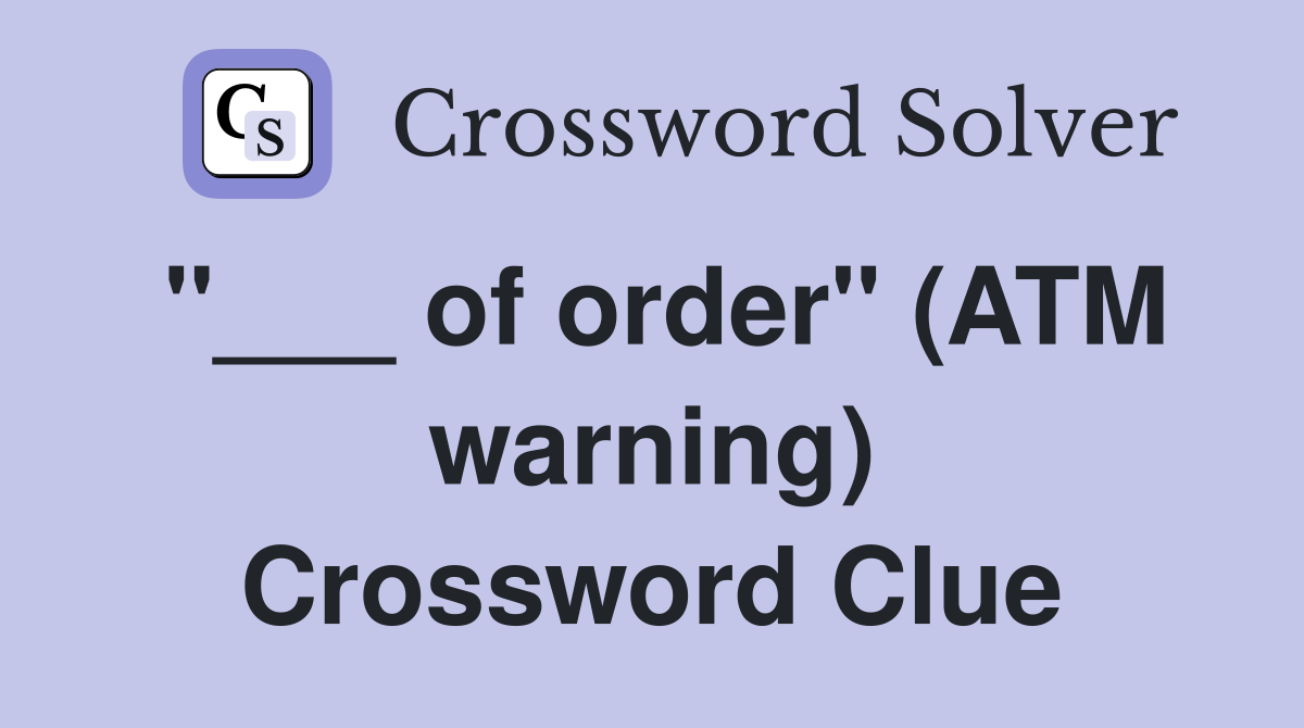 "___ of order" (ATM warning) Crossword Clue