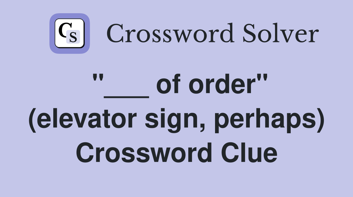 "___ of order" (elevator sign, perhaps) Crossword Clue