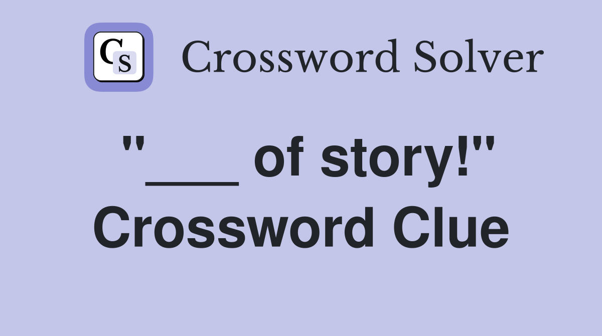 "___ of story!" Crossword Clue