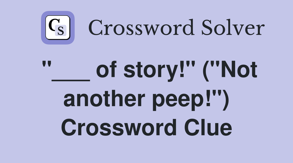 "___ of story!" ("Not another peep!") Crossword Clue
