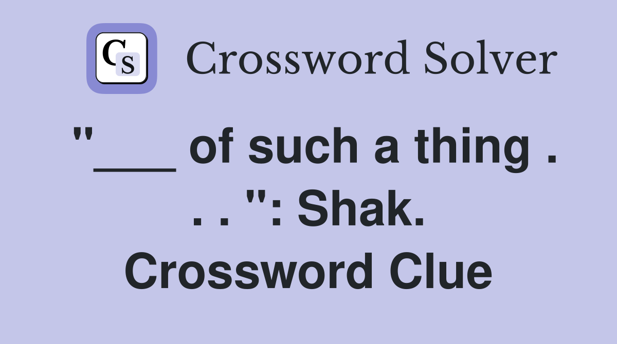 "___ of such a thing . . . ": Shak. Crossword Clue