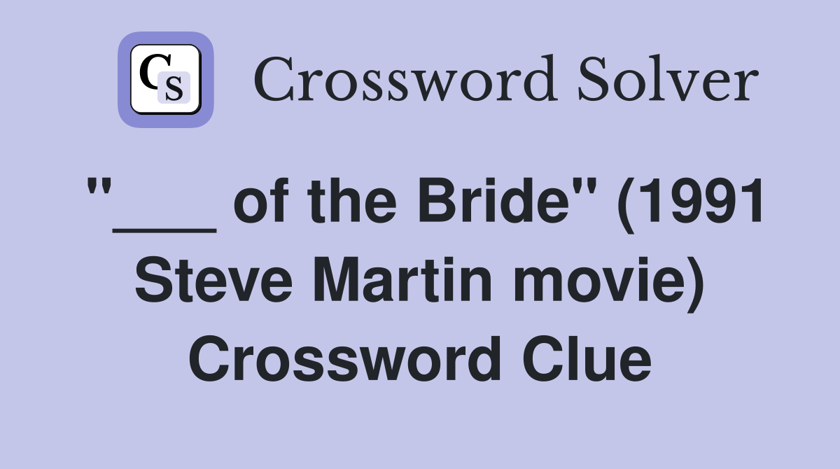 "___ of the Bride" (1991 Steve Martin movie) Crossword Clue