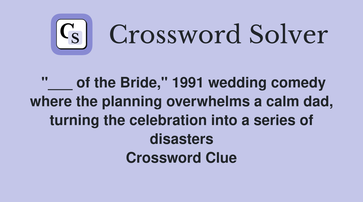 "___ of the Bride," 1991 wedding comedy where the planning overwhelms a calm dad, turning the celebration into a series of disasters Crossword Clue