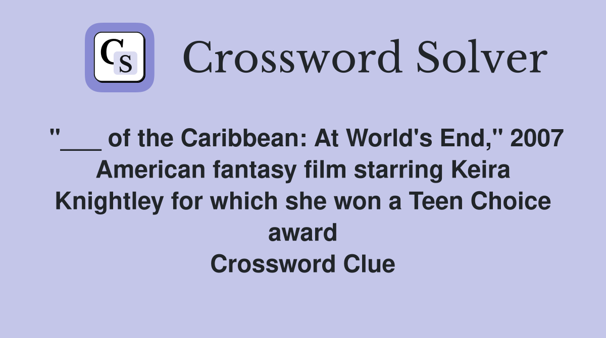 "___ of the Caribbean: At World's End," 2007 American fantasy film starring Keira Knightley for which she won a Teen Choice award Crossword Clue