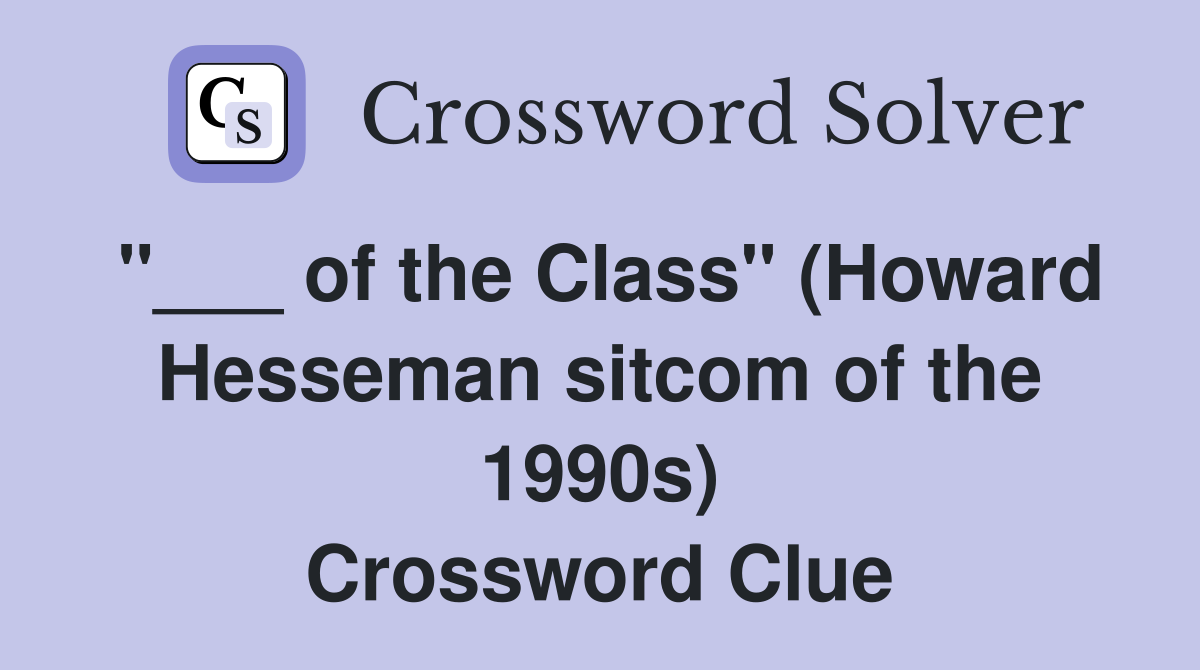 "___ of the Class" (Howard Hesseman sitcom of the 1990s) Crossword Clue