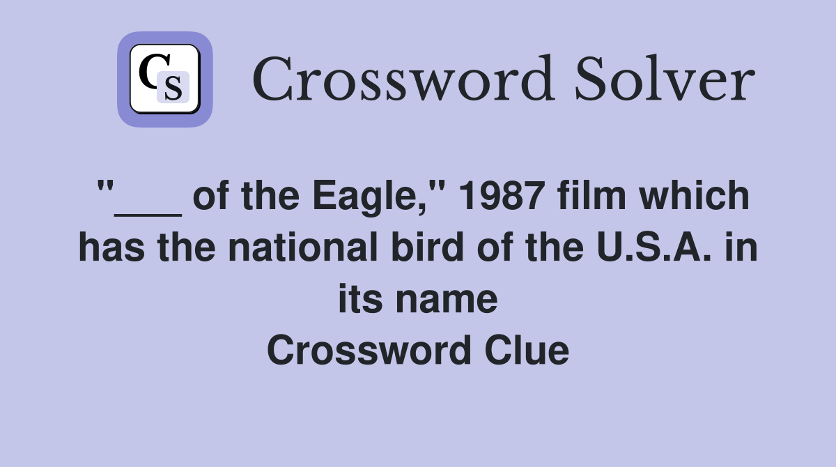 "___ of the Eagle," 1987 film which has the national bird of the U.S.A. in its name Crossword Clue