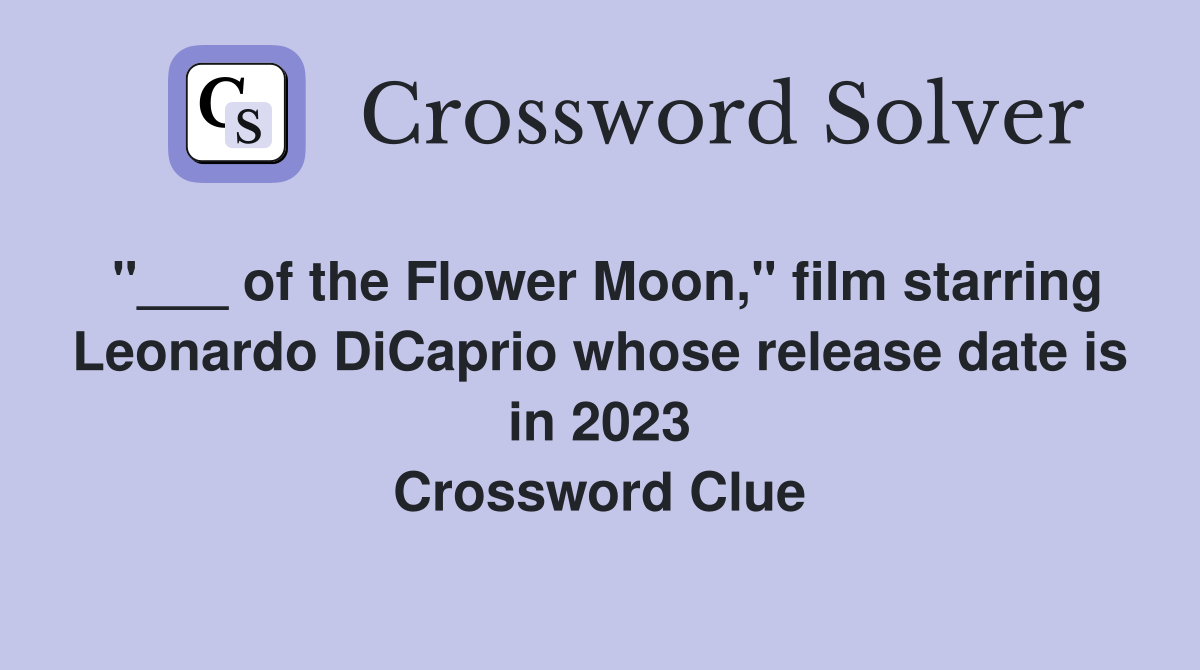 "___ of the Flower Moon," film starring Leonardo DiCaprio whose release date is in 2023 Crossword Clue