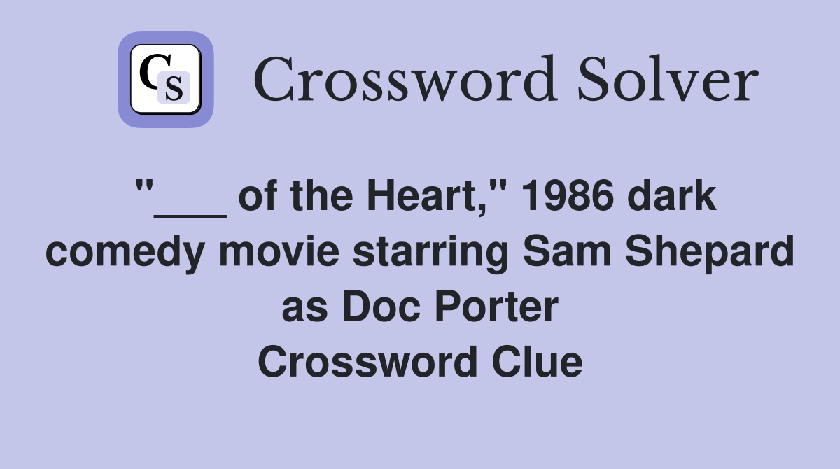 "___ of the Heart," 1986 dark comedy movie starring Sam Shepard as Doc Porter Crossword Clue
