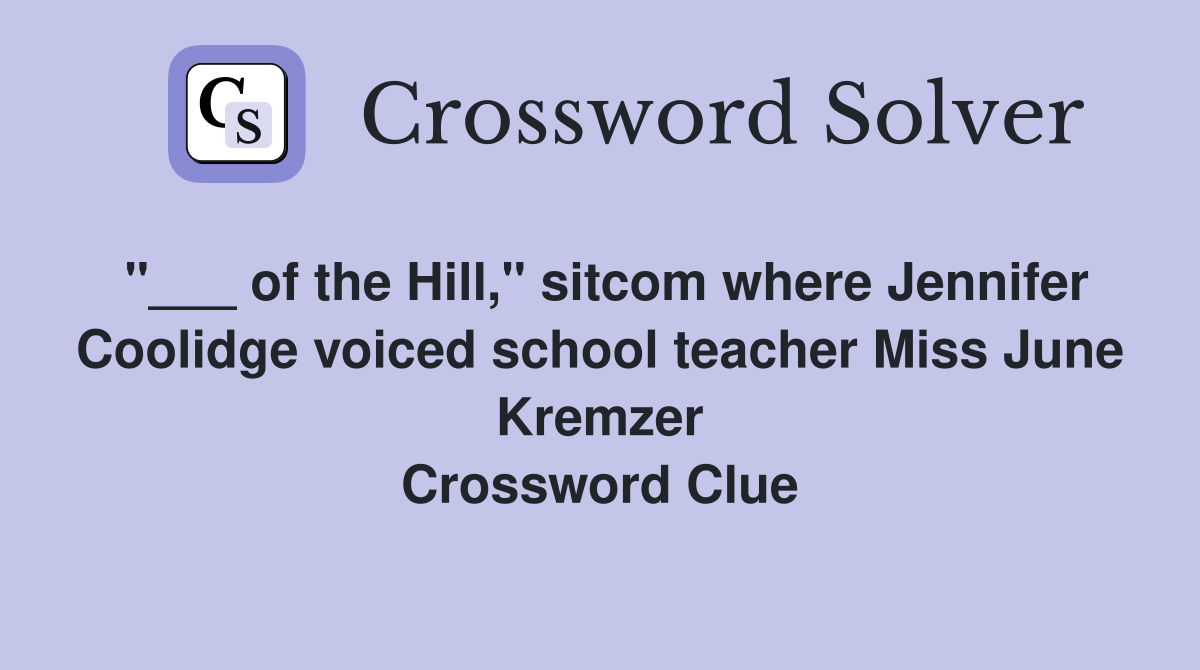 "___ of the Hill," sitcom where Jennifer Coolidge voiced school teacher Miss June Kremzer Crossword Clue