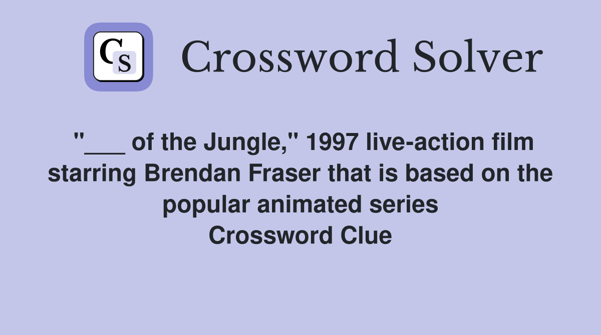 "___ of the Jungle," 1997 live-action film starring Brendan Fraser that is based on the popular animated series Crossword Clue