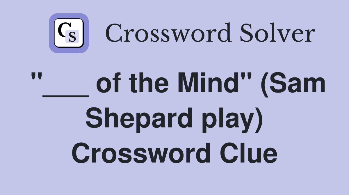 "___ of the Mind" (Sam Shepard play) Crossword Clue