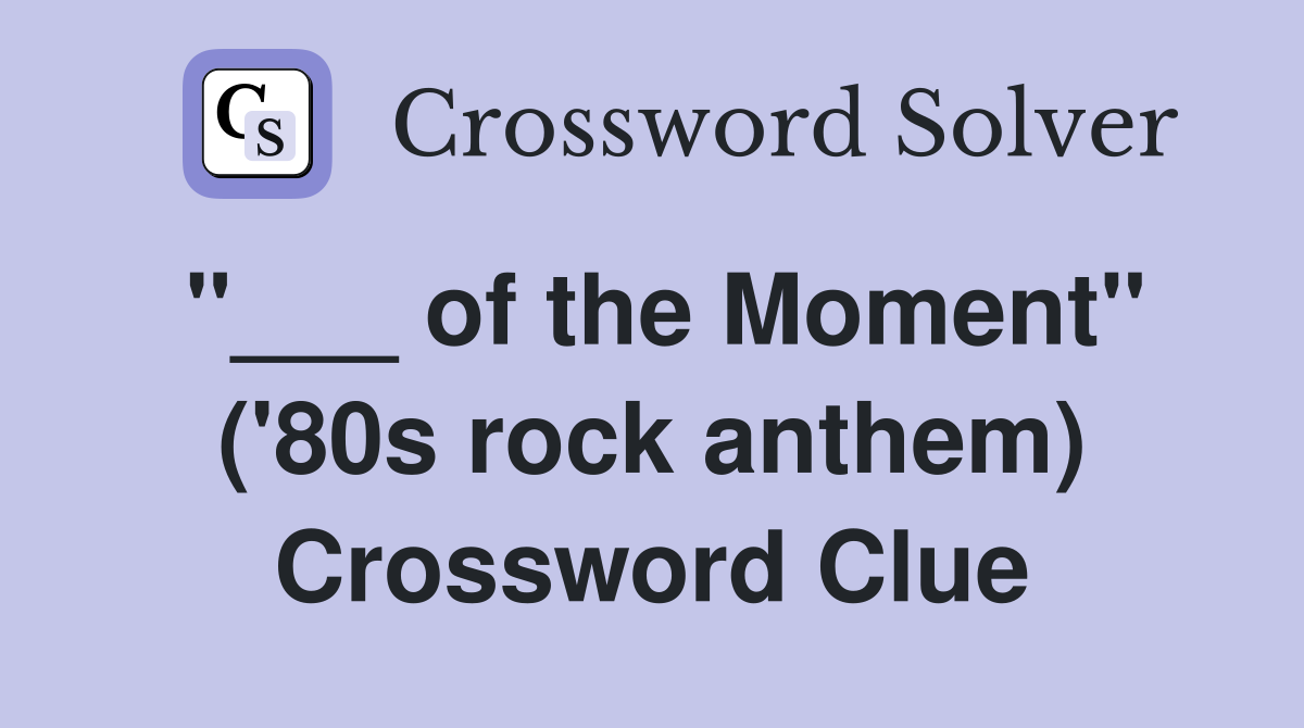 "___ of the Moment" ('80s rock anthem) Crossword Clue