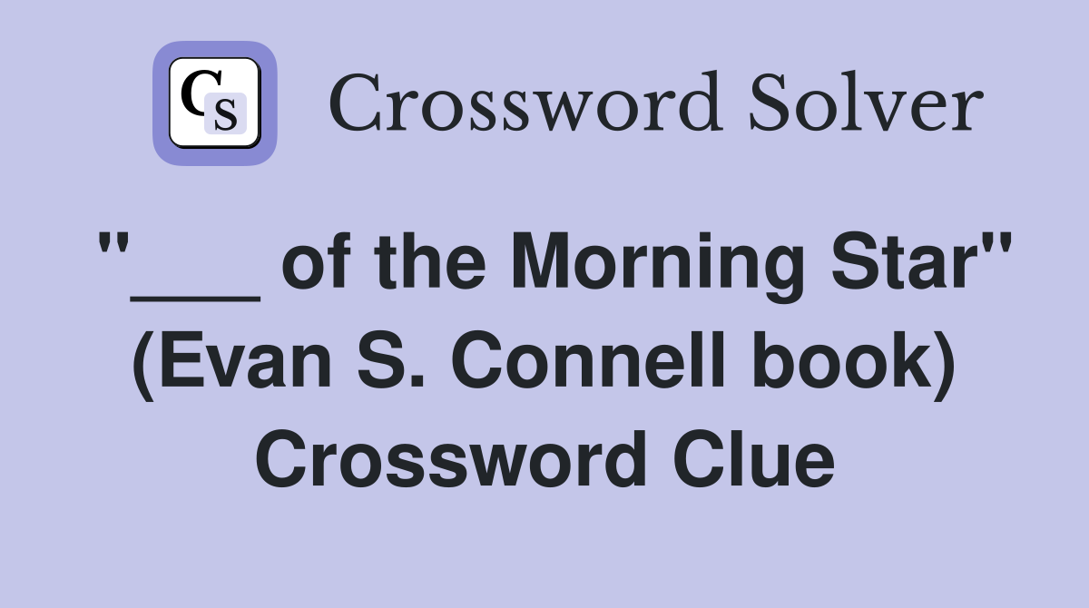 "___ of the Morning Star" (Evan S. Connell book) Crossword Clue