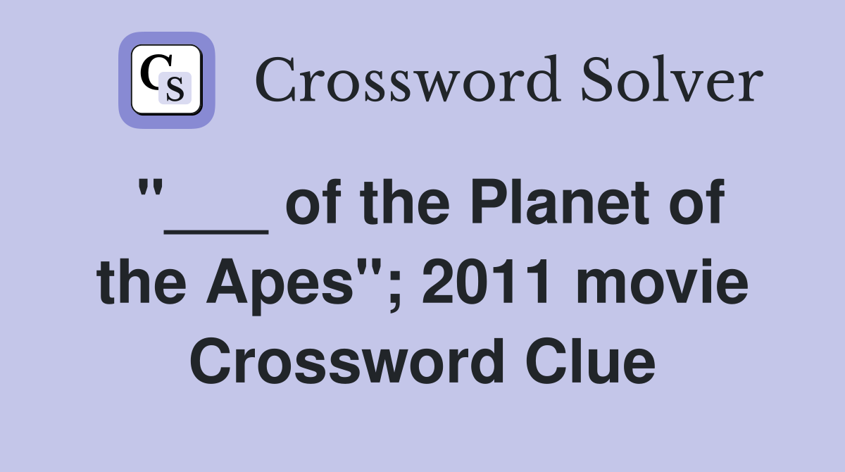 "___ of the Planet of the Apes"; 2011 movie Crossword Clue