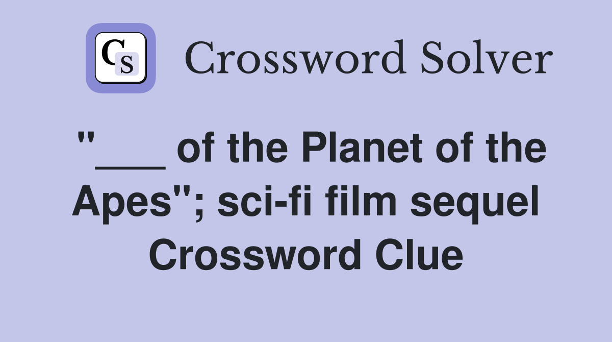"___ of the Planet of the Apes"; sci-fi film sequel Crossword Clue