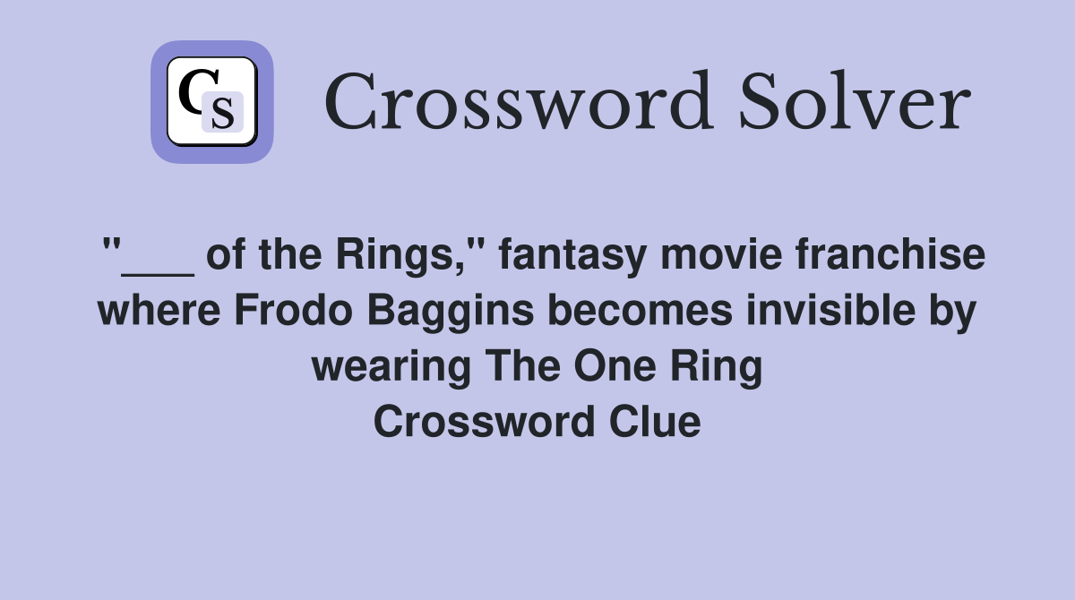 "___ of the Rings," fantasy movie franchise where Frodo Baggins becomes invisible by wearing The One Ring Crossword Clue