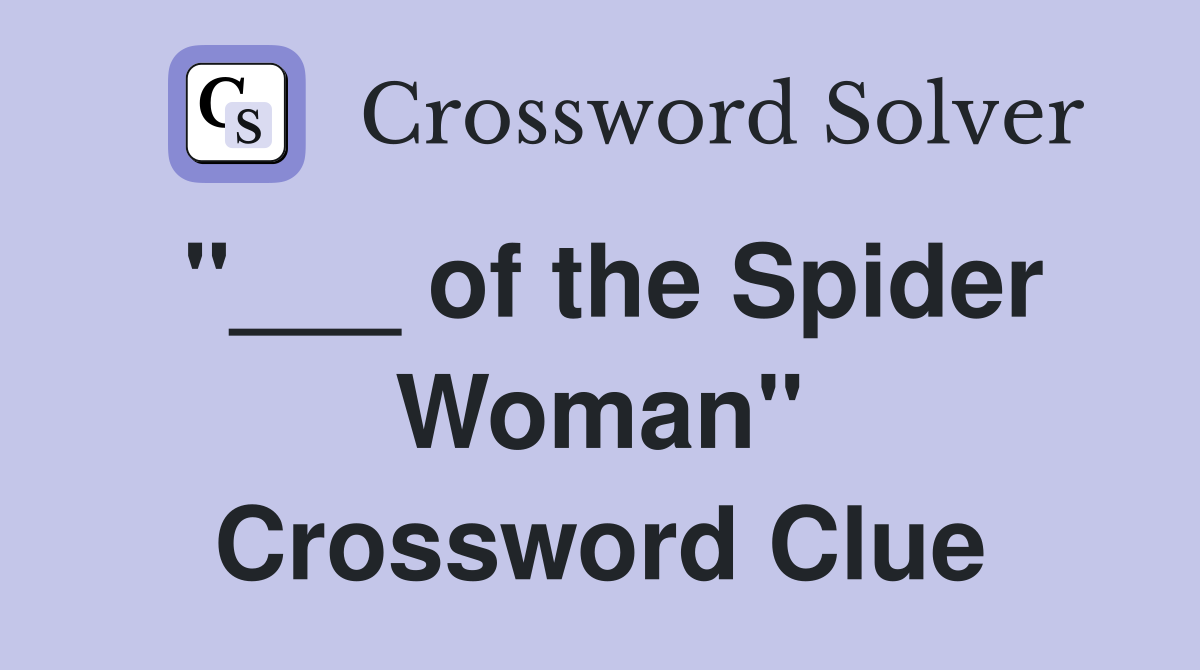 "___ of the Spider Woman" Crossword Clue
