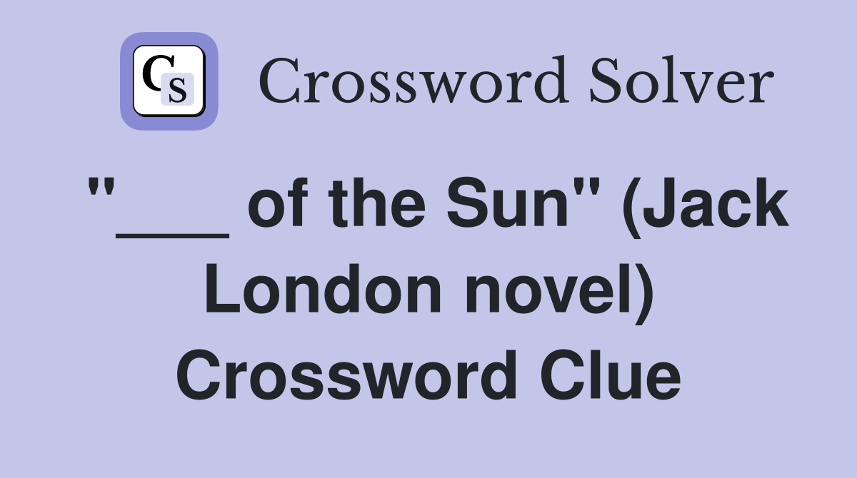 "___ of the Sun" (Jack London novel) Crossword Clue