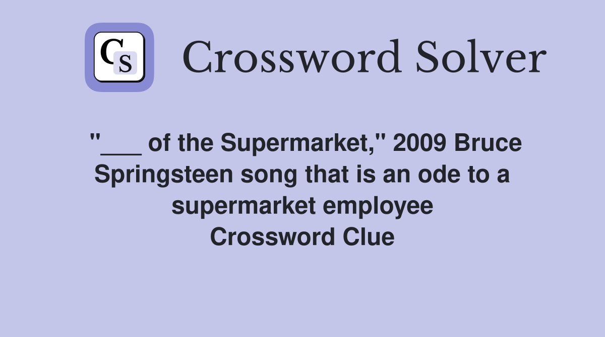 "___ of the Supermarket," 2009 Bruce Springsteen song that is an ode to a supermarket employee Crossword Clue