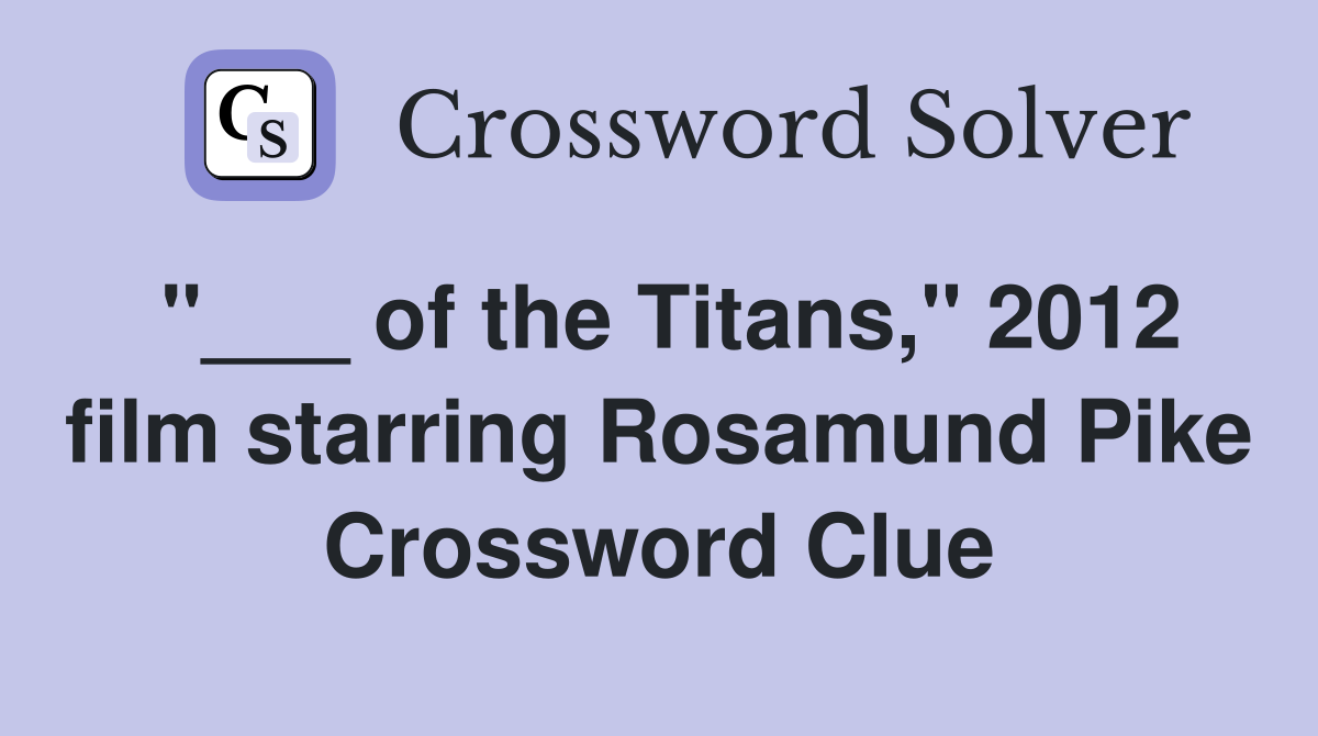 "___ of the Titans," 2012 film starring Rosamund Pike Crossword Clue