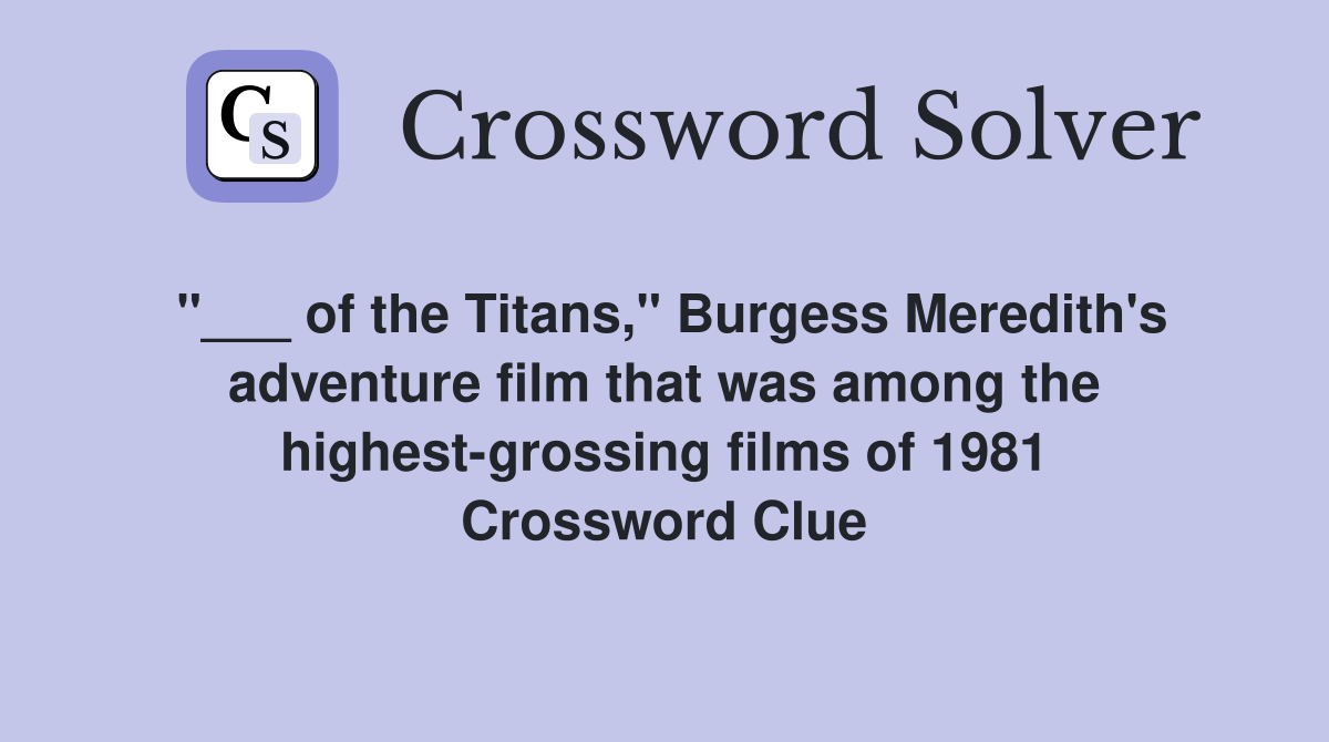 "___ of the Titans," Burgess Meredith's adventure film that was among the highest-grossing films of 1981 Crossword Clue