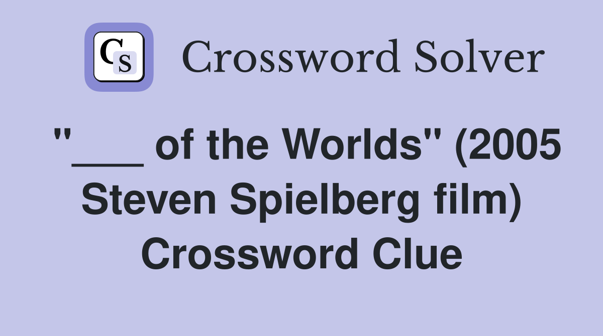 "___ of the Worlds" (2005 Steven Spielberg film) Crossword Clue