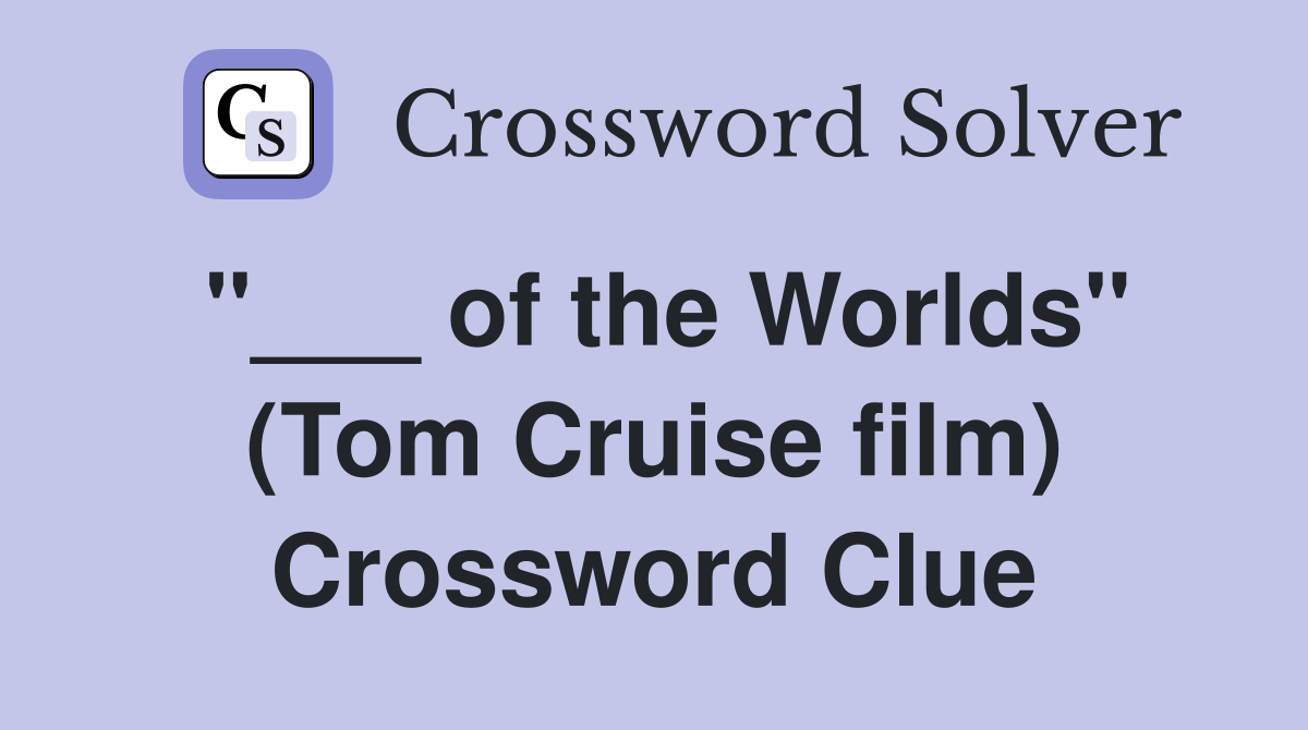 "___ of the Worlds" (Tom Cruise film) Crossword Clue