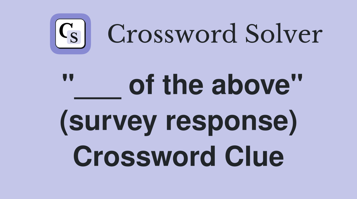 "___ of the above" (survey response) Crossword Clue