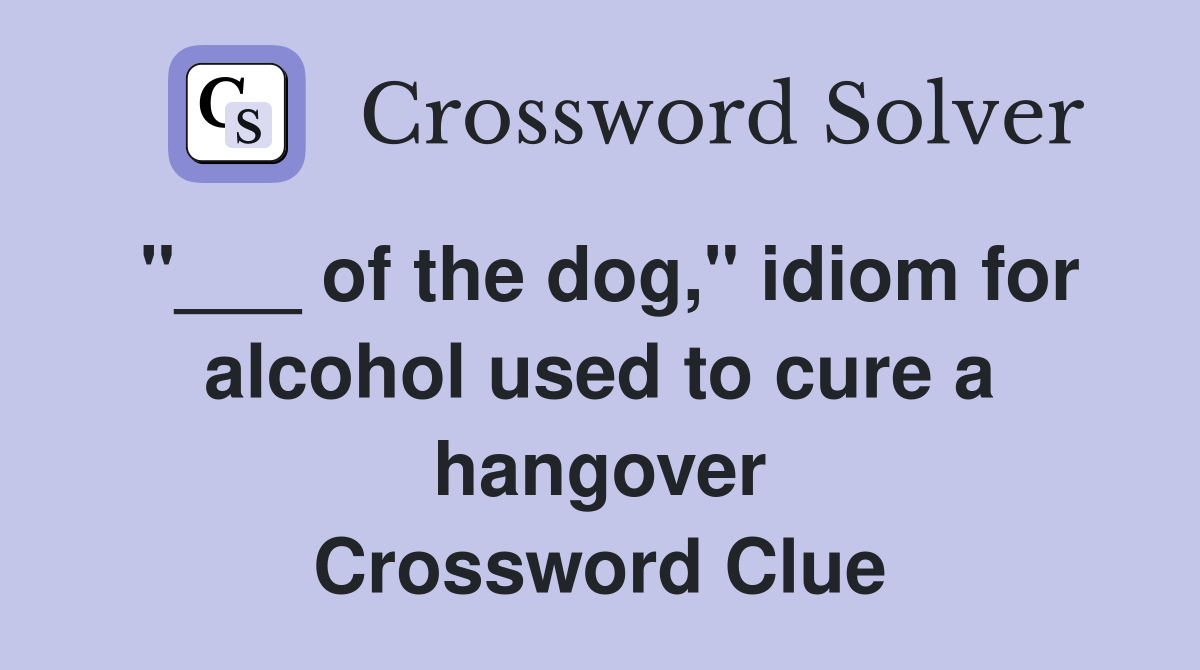 "___ of the dog," idiom for alcohol used to cure a hangover Crossword Clue