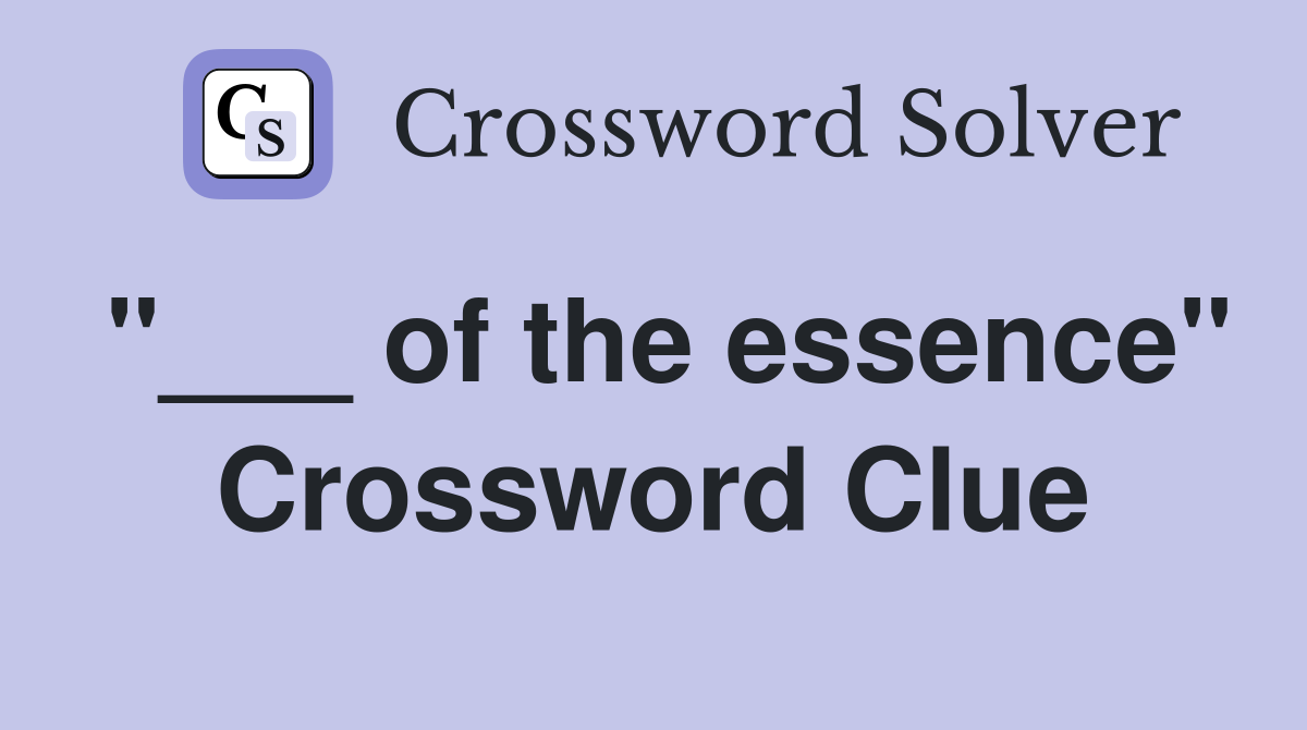"___ of the essence" Crossword Clue