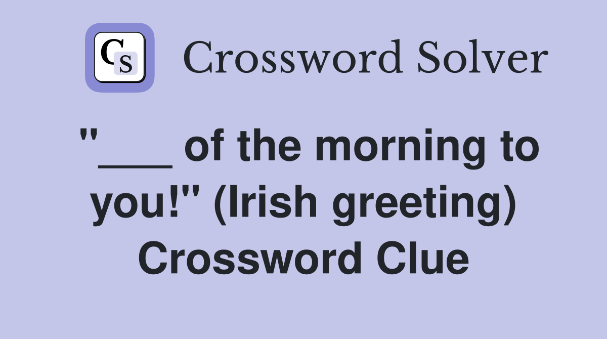"___ of the morning to you!" (Irish greeting) Crossword Clue
