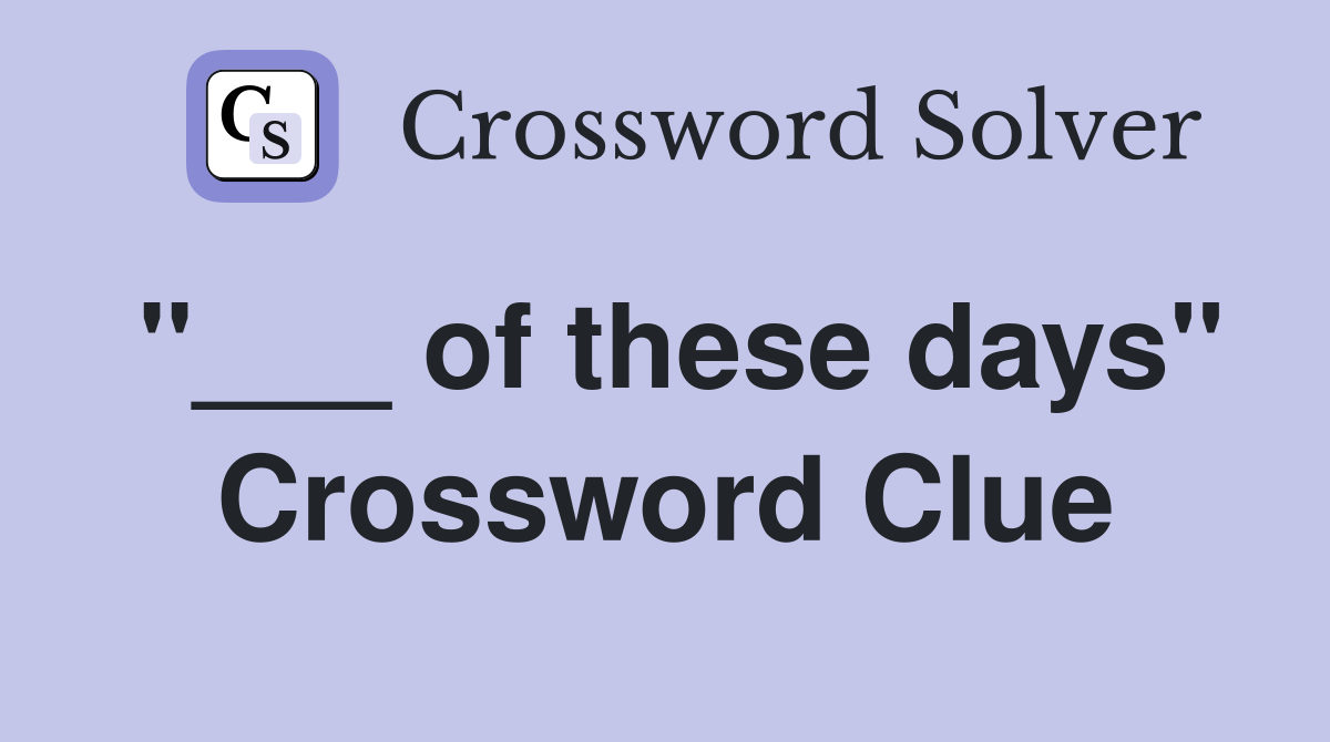"___ of these days" Crossword Clue