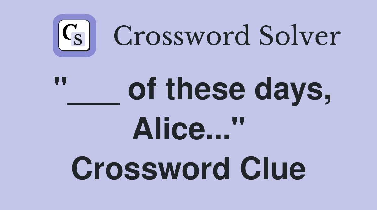 "___ of these days, Alice..." Crossword Clue