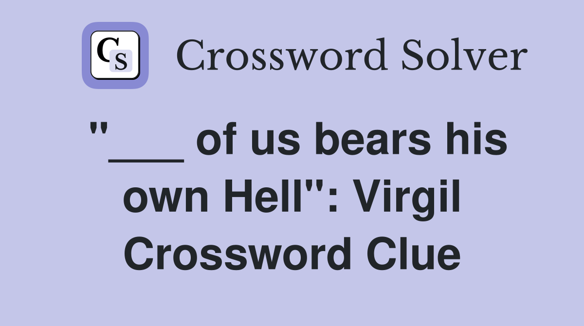 "___ of us bears his own Hell": Virgil Crossword Clue