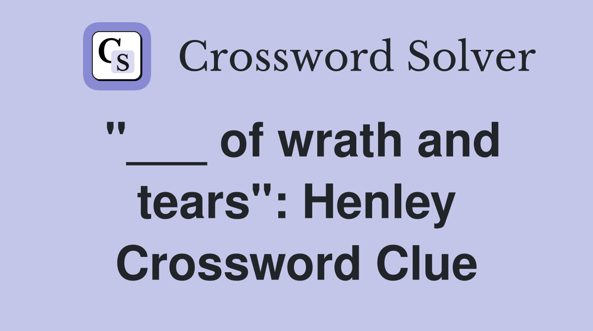 "___ of wrath and tears": Henley Crossword Clue