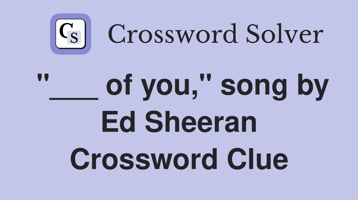 "___ of you," song by Ed Sheeran Crossword Clue