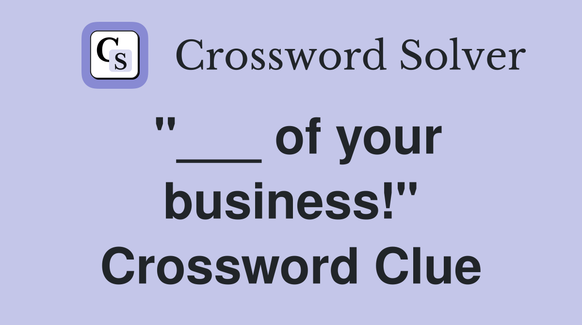 "___ of your business!" Crossword Clue