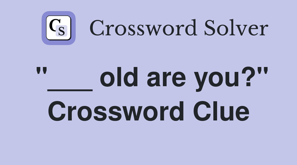 "___ old are you?" Crossword Clue
