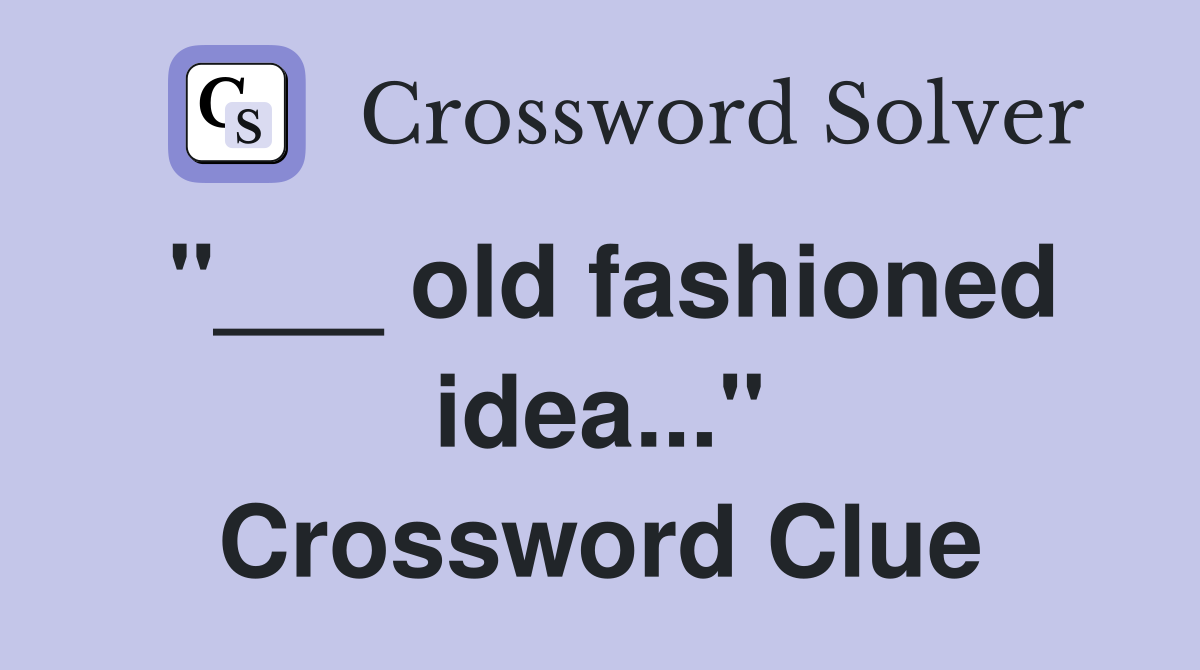 "___ old fashioned idea..." Crossword Clue